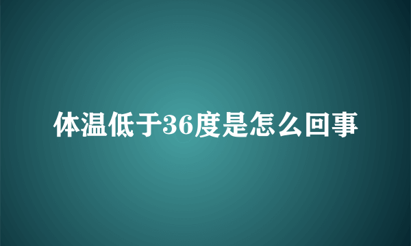 体温低于36度是怎么回事