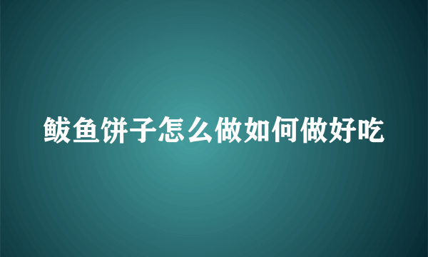 鲅鱼饼子怎么做如何做好吃