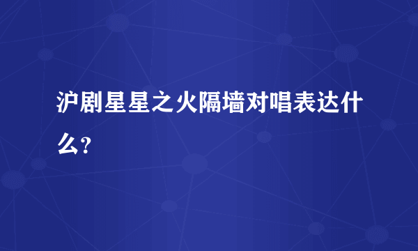 沪剧星星之火隔墙对唱表达什么？