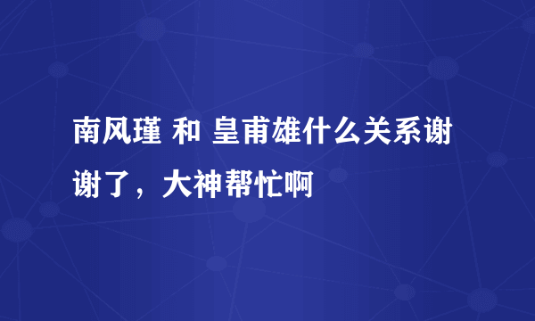 南风瑾 和 皇甫雄什么关系谢谢了，大神帮忙啊