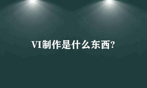 VI制作是什么东西?