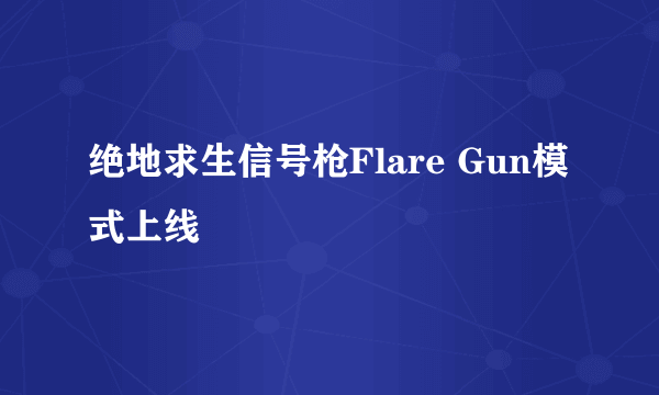 绝地求生信号枪Flare Gun模式上线