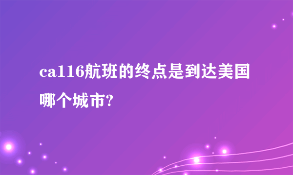 ca116航班的终点是到达美国哪个城市?