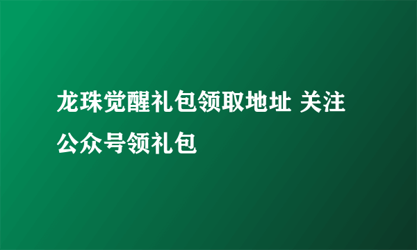 龙珠觉醒礼包领取地址 关注公众号领礼包