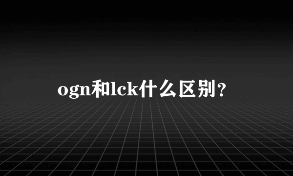 ogn和lck什么区别？