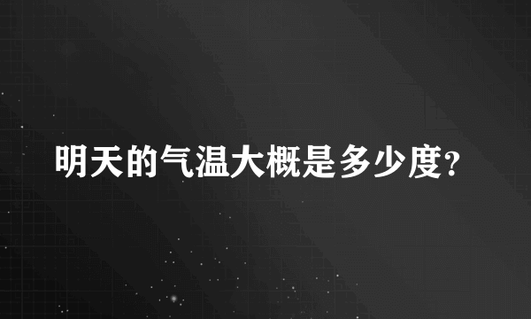 明天的气温大概是多少度？