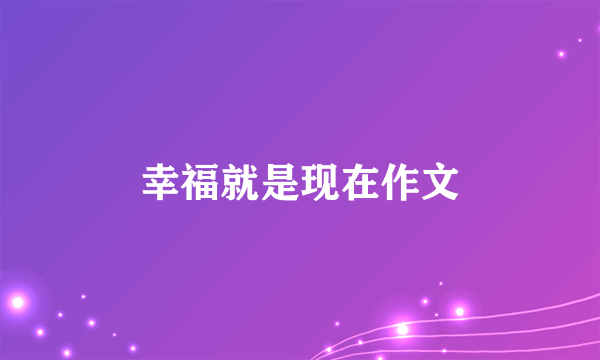 幸福就是现在作文