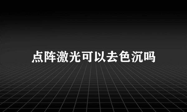 点阵激光可以去色沉吗