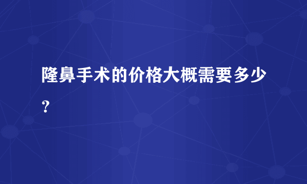 隆鼻手术的价格大概需要多少？