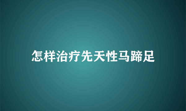 怎样治疗先天性马蹄足