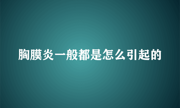 胸膜炎一般都是怎么引起的