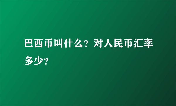 巴西币叫什么？对人民币汇率多少？