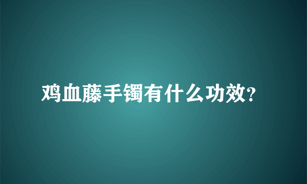 鸡血藤手镯有什么功效？