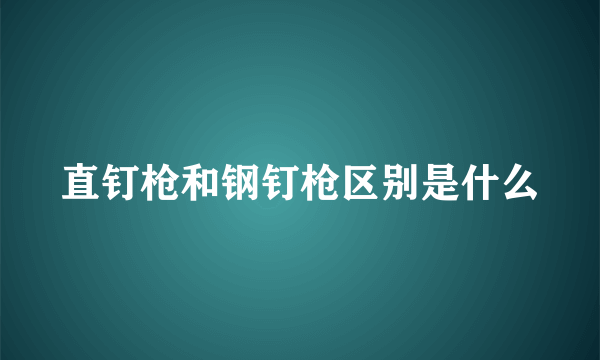 直钉枪和钢钉枪区别是什么