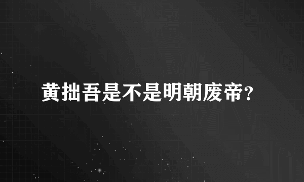 黄拙吾是不是明朝废帝？