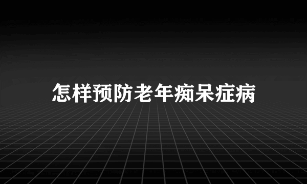 怎样预防老年痴呆症病