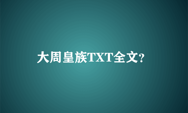 大周皇族TXT全文？