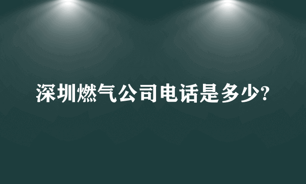 深圳燃气公司电话是多少?