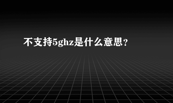 不支持5ghz是什么意思？