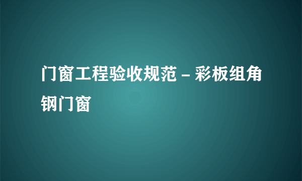 门窗工程验收规范－彩板组角钢门窗