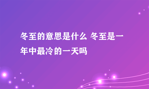 冬至的意思是什么 冬至是一年中最冷的一天吗