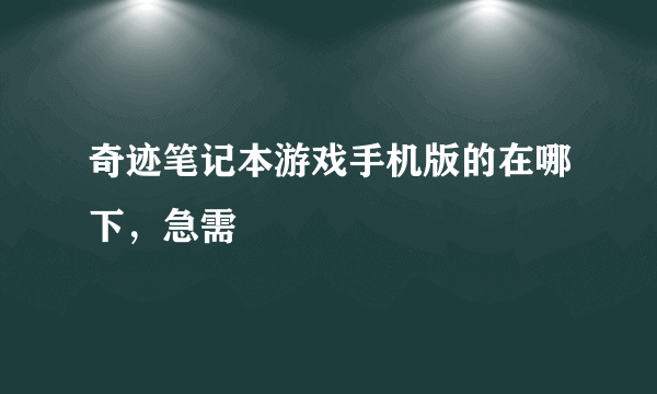 奇迹笔记本游戏手机版的在哪下，急需