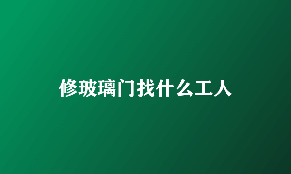 修玻璃门找什么工人