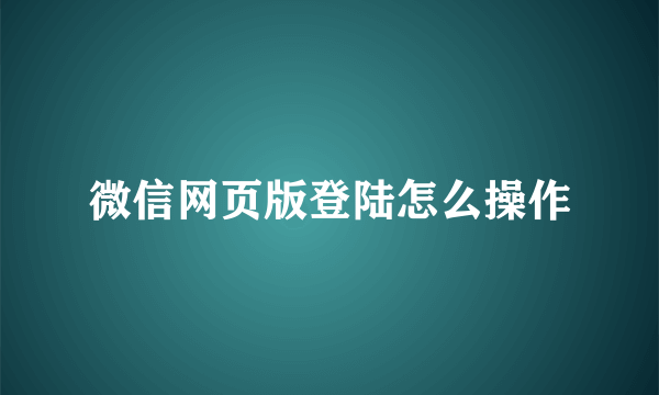 微信网页版登陆怎么操作