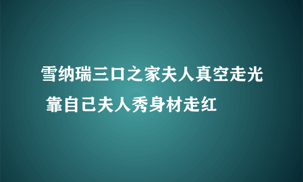 雪纳瑞三口之家夫人真空走光 靠自己夫人秀身材走红