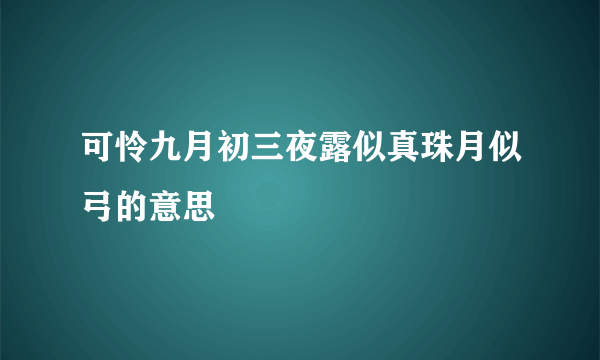 可怜九月初三夜露似真珠月似弓的意思