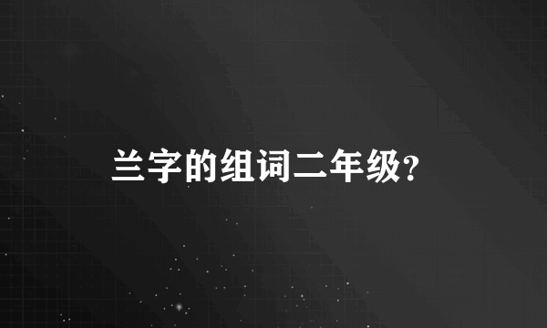 兰字的组词二年级？