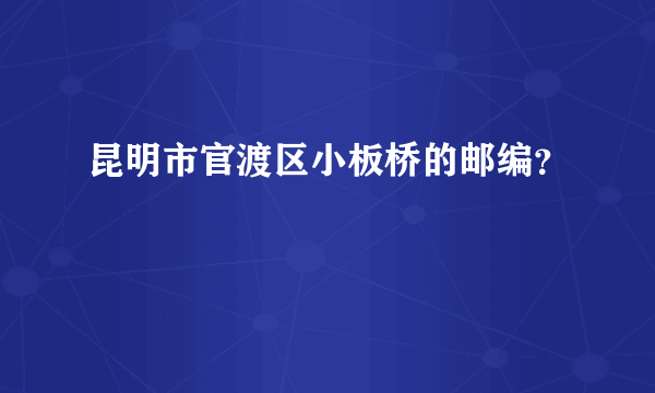 昆明市官渡区小板桥的邮编？