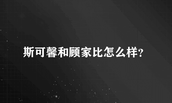 斯可馨和顾家比怎么样？