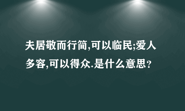 夫居敬而行简,可以临民;爱人多容,可以得众.是什么意思？