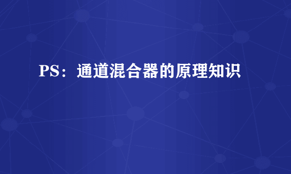 PS：通道混合器的原理知识