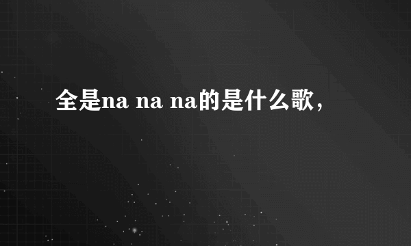 全是na na na的是什么歌，