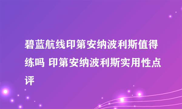 碧蓝航线印第安纳波利斯值得练吗 印第安纳波利斯实用性点评