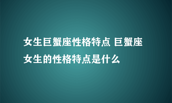 女生巨蟹座性格特点 巨蟹座女生的性格特点是什么