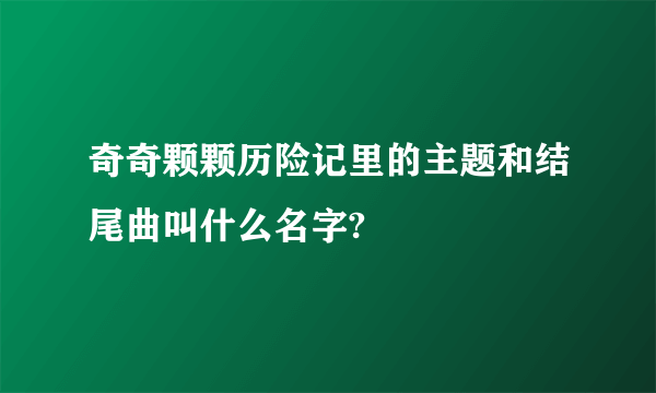 奇奇颗颗历险记里的主题和结尾曲叫什么名字?