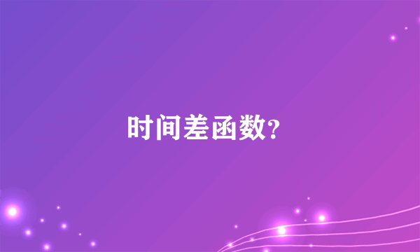 时间差函数？