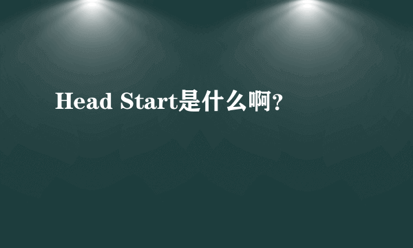 Head Start是什么啊？