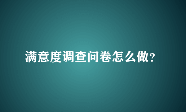 满意度调查问卷怎么做？