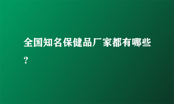 全国知名保健品厂家都有哪些？