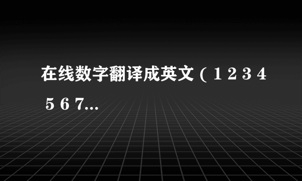 在线数字翻译成英文 ( 1 2 3 4 5 6 7 8 9 10 11 12 13 14 15 16 17 18 19 20 21 22 23 24 25