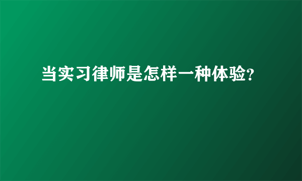 当实习律师是怎样一种体验？