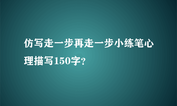 仿写走一步再走一步小练笔心理描写150字？