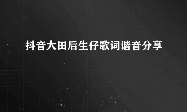 抖音大田后生仔歌词谐音分享