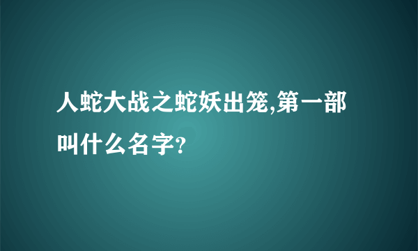 人蛇大战之蛇妖出笼,第一部叫什么名字？