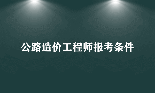 公路造价工程师报考条件