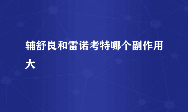 辅舒良和雷诺考特哪个副作用大